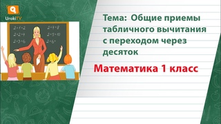 Общие приемы табличного вычитания с переходом через десяток. Математика 1 класс