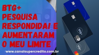 BTG+ PESQUISA RESPONDIDA!  E AUMENTARAM O MEU LIMITE.