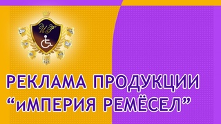 Рекламный ролик продукции Империи Ремёсел