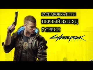 ⭐ Cyberpunk 2077 ⭐ РАСПАКРОВКА ИГРЫ⭐ ПЕРВЫЙ ВЗГЛЯД # 1 ⭐