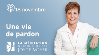 18 novembre | Une vie de pardon  Mditation Quotidienne par Joyce Meyer
